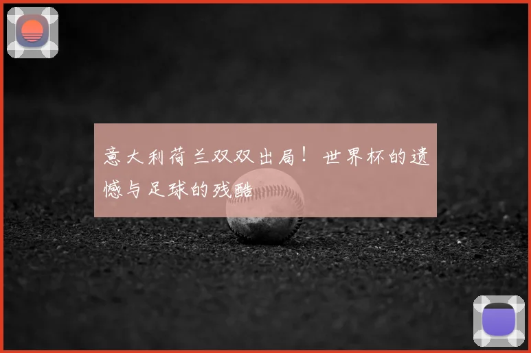 意大利荷兰双双出局!世界杯的遗憾与足球的残酷
